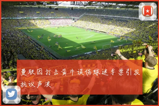 曼联因打击黄牛误伤球迷季票引发抗议声浪