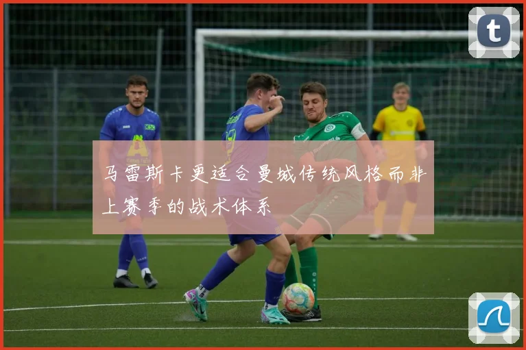 马雷斯卡更适合曼城传统风格而非上赛季的战术体系