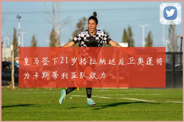 皇马签下21岁格拉纳达后卫奥蓬将为卡斯蒂利亚队效力